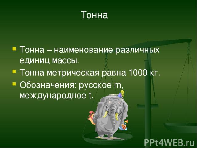 Тонна – наименование различных единиц массы. Тонна метрическая равна 1000 кг. Обозначения: русское m, международное t. Тонна
