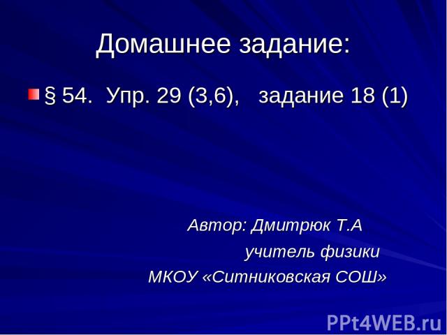 Домашнее задание: § 54. Упр. 29 (3,6), задание 18 (1) Автор: Дмитрюк Т.А учитель физики МКОУ «Ситниковская СОШ»