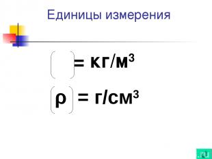 Единицы измерения ρ = кг/м3 ρ = г/см3