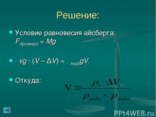 Решение: Условие равновесия айсберга: FАрхимеда = Mg ρvg ∙ (V – ΔV) = ρльдаgV. О