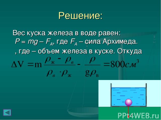 Решение: Вес куска железа в воде равен: P = mg – FA, где FA – сила Архимеда. , где – объем железа в куске. Откуда