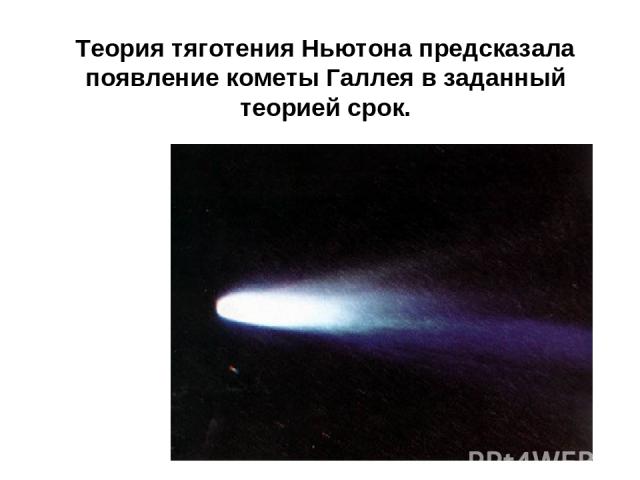 Теория тяготения Ньютона предсказала появление кометы Галлея в заданный теорией срок.