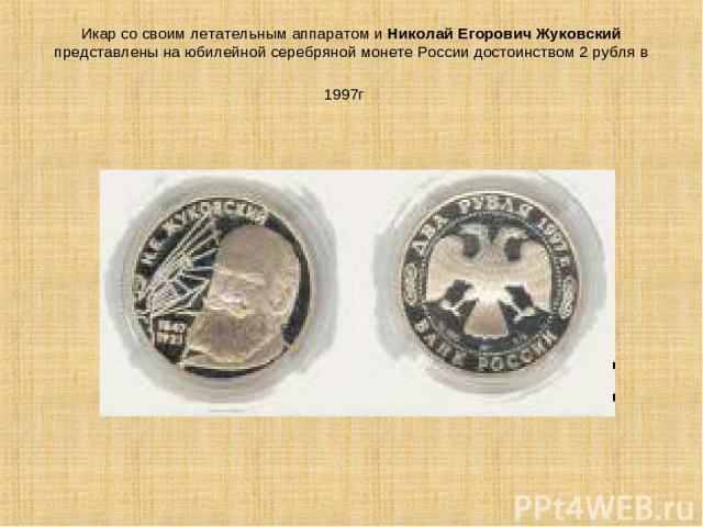 Икар со своим летательным аппаратом и Николай Егорович Жуковский представлены на юбилейной серебряной монете России достоинством 2 рубля в 1997г