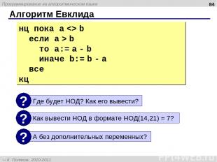 Алгоритм Евклида * нц пока a b если a > b то a:= a - b иначе b:= b - a все кц Пр
