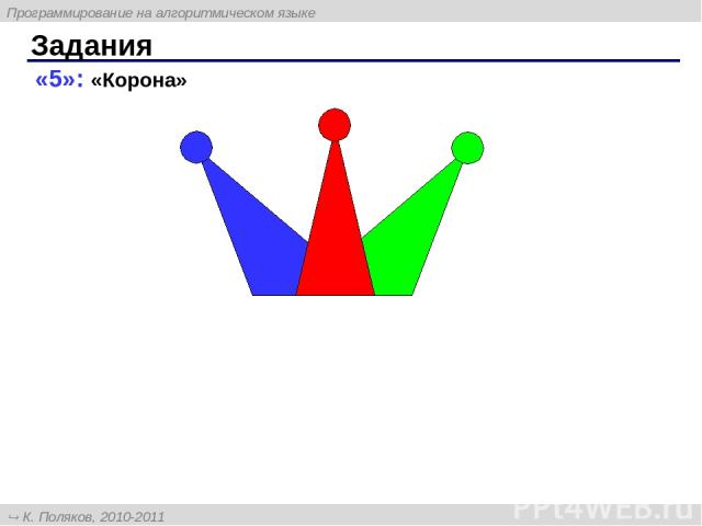 «5»: «Корона» Задания Программирование на алгоритмическом языке К. Поляков, 2010-2011 http://kpolyakov.narod.ru