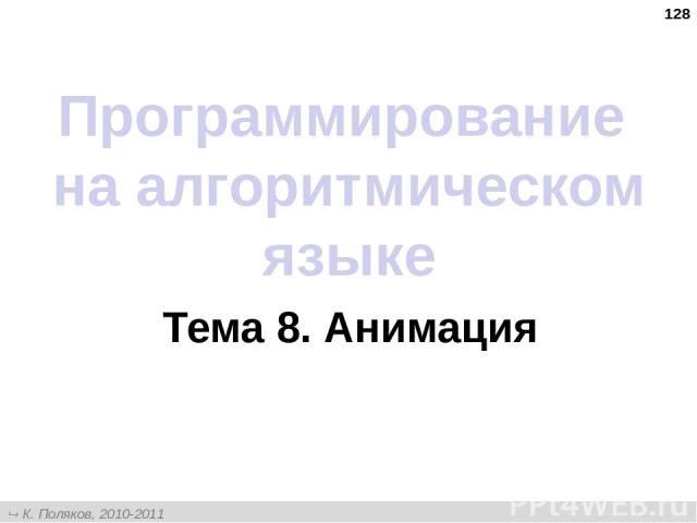 * Программирование на алгоритмическом языке Тема 8. Анимация К. Поляков, 2010-2011 http://kpolyakov.narod.ru