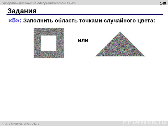 Задания * «5»: Заполнить область точками случайного цвета: или Программирование на алгоритмическом языке К. Поляков, 2010-2011 http://kpolyakov.narod.ru