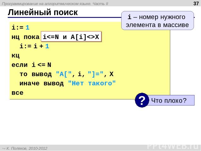 Линейный поиск * i:= 1 нц пока A[i] X i:= i + 1 кц если i