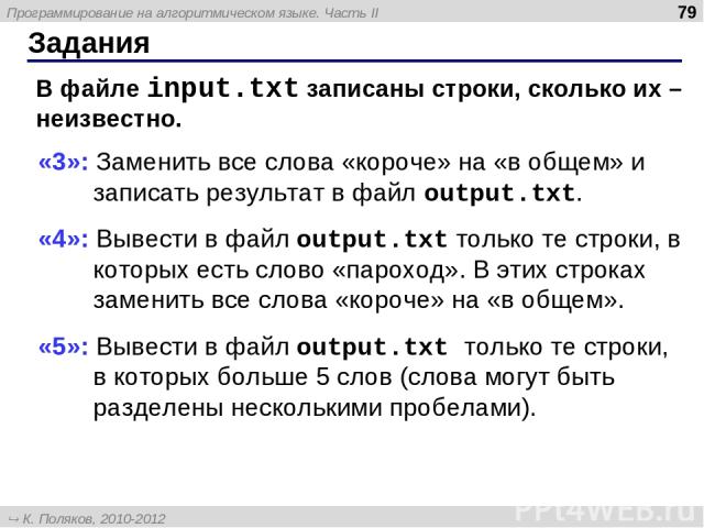 Задания * В файле input.txt записаны строки, сколько их – неизвестно. «3»: Заменить все слова «короче» на «в общем» и записать результат в файл output.txt. «4»: Вывести в файл output.txt только те строки, в которых есть слово «пароход». В этих строк…