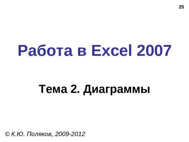 * Работа в Excel 2007 Тема 2. Диаграммы © К.Ю. Поляков, 2009-2012