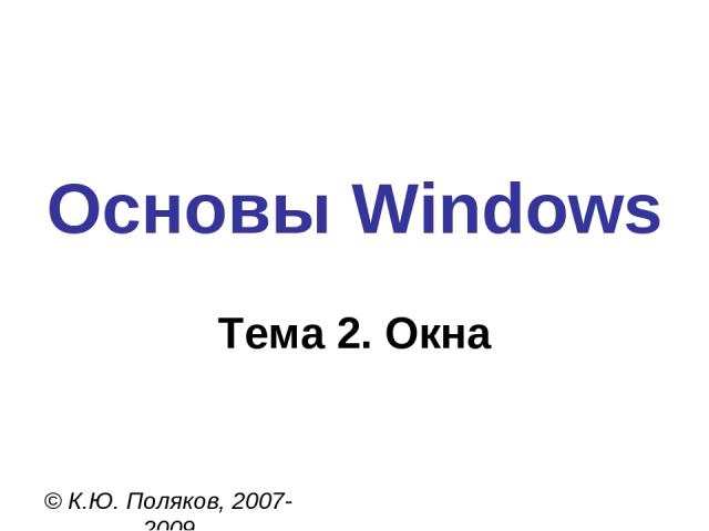 Основы Windows © К.Ю. Поляков, 2007-2009 Тема 2. Окна