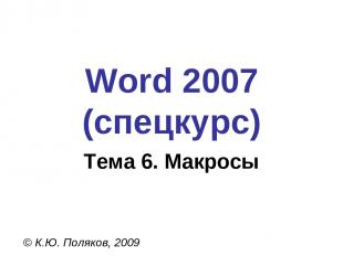 Word 2007 (спецкурс) © К.Ю. Поляков, 2009 Тема 6. Макросы