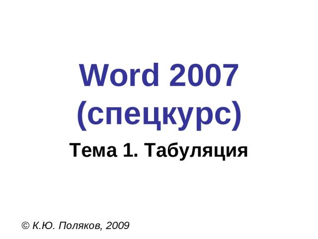 Word 2007 (спецкурс) © К.Ю. Поляков, 2009 Тема 1. Табуляция