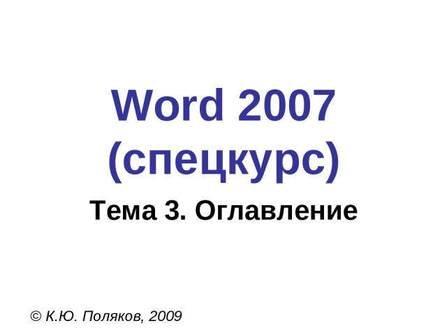 Word 2007 (спецкурс) © К.Ю. Поляков, 2009 Тема 3. Оглавление