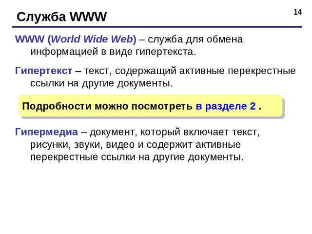 * Служба WWW WWW (World Wide Web) – служба для обмена информацией в виде гипертекста. Гипертекст – текст, содержащий активные перекрестные ссылки на другие документы. Гипермедиа – документ, который включает текст, рисунки, звуки, видео и содержит ак…