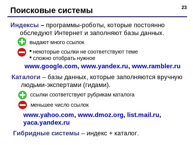 * Поисковые системы Индексы – программы-роботы, которые постоянно обследуют Интернет и заполняют базы данных. Каталоги – базы данных, которые заполняются вручную людьми-экспертами (гидами). выдают много ссылок некоторые ссылки не соответствуют теме …