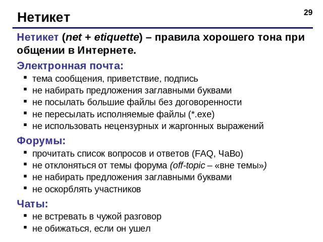 * Нетикет Нетикет (net + etiquette) – правила хорошего тона при общении в Интернете. Электронная почта: тема сообщения, приветствие, подпись не набирать предложения заглавными буквами не посылать большие файлы без договоренности не пересылать исполн…