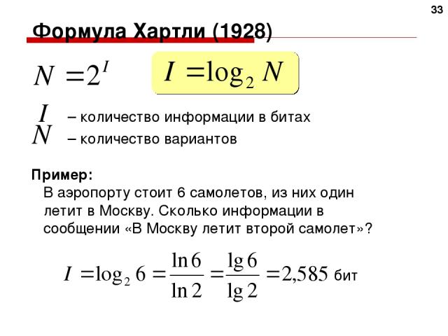Формула Хартли (1928) I – количество информации в битах N – количество вариантов Пример: В аэропорту стоит 6 самолетов, из них один летит в Москву. Сколько информации в сообщении «В Москву летит второй самолет»? бит *