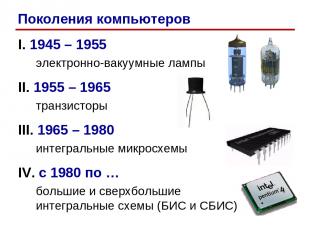 I. 1945 – 1955 электронно-вакуумные лампы II. 1955 – 1965 транзисторы III. 1965