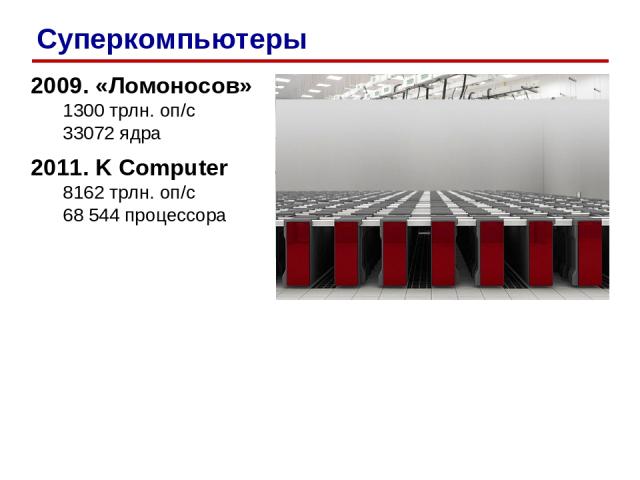 2009. «Ломоносов» 1300 трлн. оп/c 33072 ядра 2011. K Computer 8162 трлн. оп/c 68 544 процессора Суперкомпьютеры