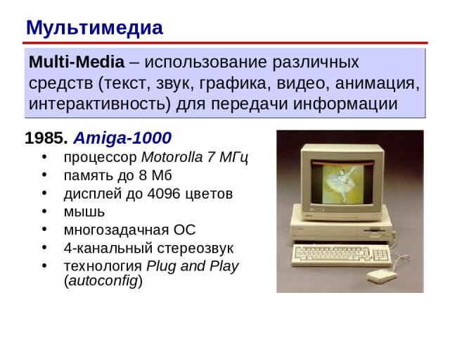 1985. Amiga-1000 процессор Motorolla 7 МГц память до 8 Мб дисплей до 4096 цветов мышь многозадачная ОС 4-канальный стереозвук технология Plug and Play (autoconfig) Multi-Media – использование различных средств (текст, звук, графика, видео, анимация,…