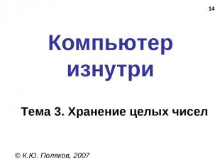 * Компьютер изнутри © К.Ю. Поляков, 2007 Тема 3. Хранение целых чисел