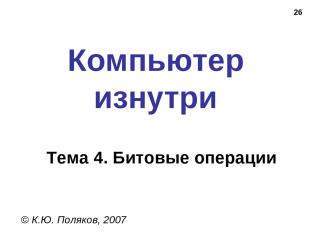 * Компьютер изнутри © К.Ю. Поляков, 2007 Тема 4. Битовые операции