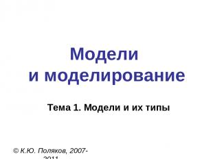 Модели и моделирование © К.Ю. Поляков, 2007-2011 Тема 1. Модели и их типы