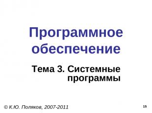 * Программное обеспечение Тема 3. Системные программы © К.Ю. Поляков, 2007-2011