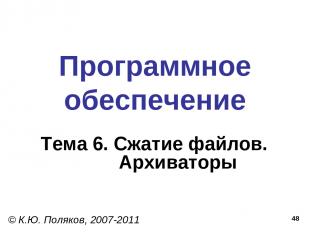 * Программное обеспечение Тема 6. Сжатие файлов. Архиваторы © К.Ю. Поляков, 2007