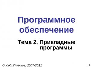 * Программное обеспечение Тема 2. Прикладные программы © К.Ю. Поляков, 2007-2011