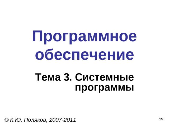 * Программное обеспечение Тема 3. Системные программы © К.Ю. Поляков, 2007-2011