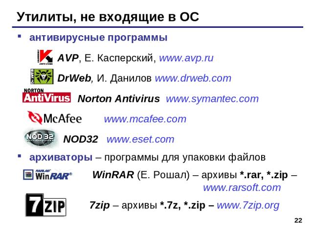 * Утилиты, не входящие в ОС антивирусные программы AVP, Е. Касперский, www.avp.ru DrWeb, И. Данилов www.drweb.com Norton Antivirus www.symantec.com www.mcafee.com NOD32 www.eset.com архиваторы – программы для упаковки файлов WinRAR (Е. Рошал) – архи…