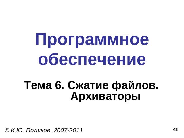* Программное обеспечение Тема 6. Сжатие файлов. Архиваторы © К.Ю. Поляков, 2007-2011