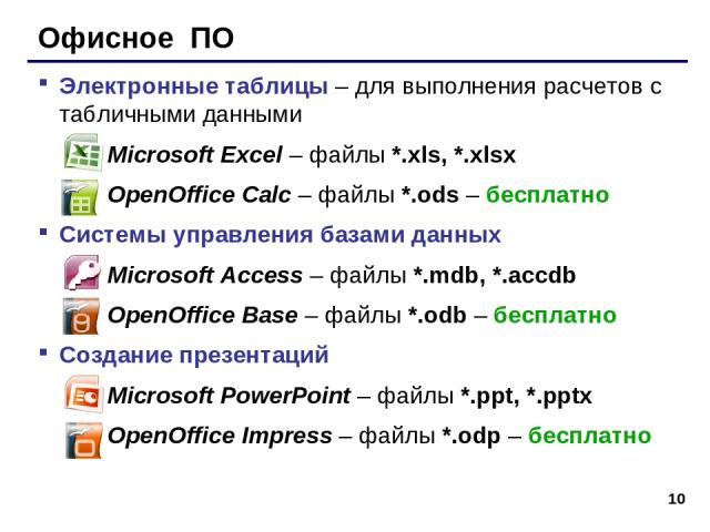 * Офисное ПО Электронные таблицы – для выполнения расчетов с табличными данными Microsoft Excel – файлы *.xls, *.xlsx OpenOffice Calc – файлы *.ods – бесплатно Системы управления базами данных Microsoft Access – файлы *.mdb, *.accdb OpenOffice Base …