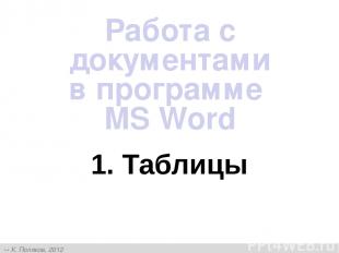 1. Таблицы Работа с документами в программе MS Word К. Поляков, 2012 http://kpol
