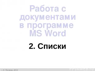 2. Списки Работа с документами в программе MS Word К. Поляков, 2012 http://kpoly