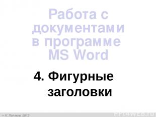 4. Фигурные заголовки Работа с документами в программе MS Word К. Поляков, 2012