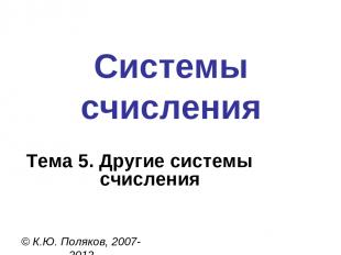 Системы счисления © К.Ю. Поляков, 2007-2012 Тема 5. Другие системы счисления