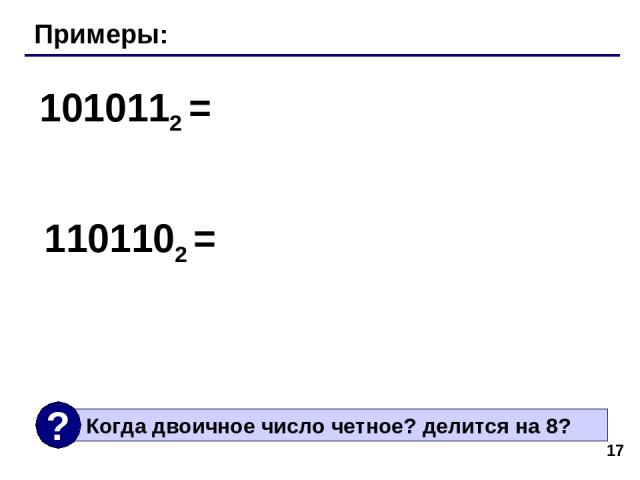 * Примеры: 1010112 = 1101102 =