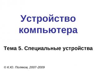 Устройство компьютера © К.Ю. Поляков, 2007-2009 Тема 5. Специальные устройства