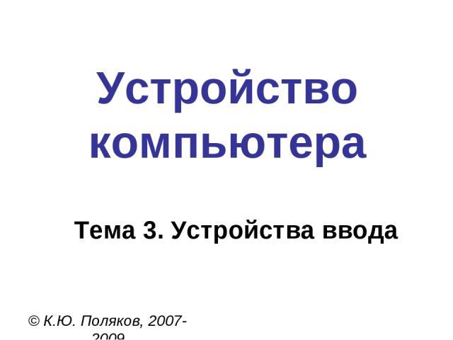 Устройство компьютера © К.Ю. Поляков, 2007-2009 Тема 3. Устройства ввода