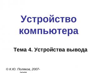 Устройство компьютера © К.Ю. Поляков, 2007-2009 Тема 4. Устройства вывода