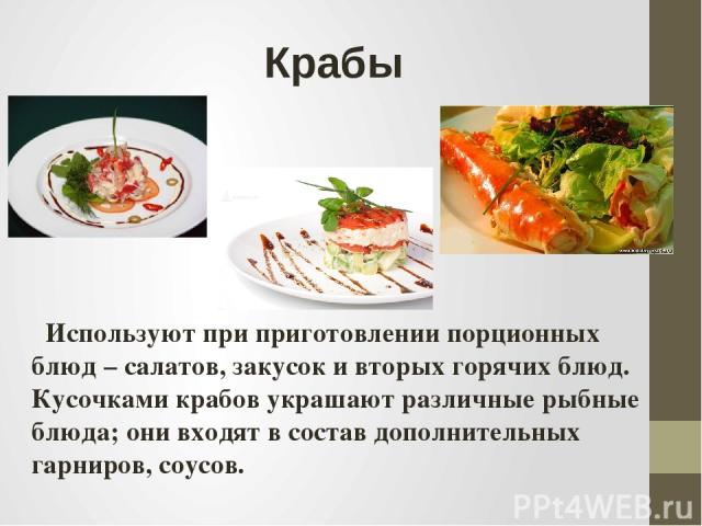 Крабы Используют при приготовлении порционных блюд – салатов, закусок и вторых горячих блюд. Кусочками крабов украшают различные рыбные блюда; они входят в состав дополнительных гарниров, соусов.