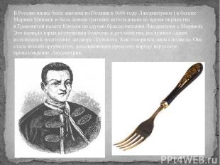 В Россию вилка была завезена из Польши в 1606 году Лжедмитрием I в багаже Марины