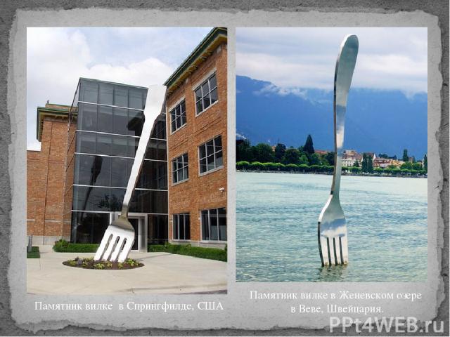 Памятник вилке  в Спрингфилде, США Памятник вилке в Женевском озере в Веве, Швейцария.