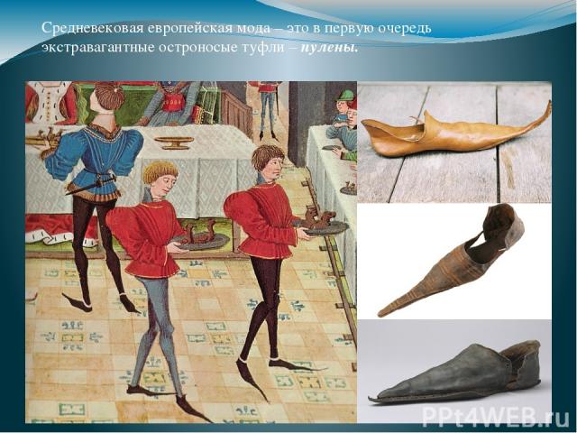 Средневековая европейская мода – это в первую очередь экстравагантные остроносые туфли – пулены.