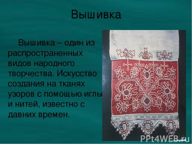 Вышивка Вышивка – один из распространенных видов народного творчества. Искусство создания на тканях узоров с помощью иглы и нитей, известно с давних времен.