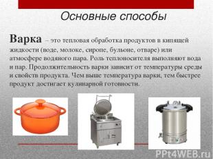Основные способы Варка – это тепловая обработка продуктов в кипящей жидкости (во