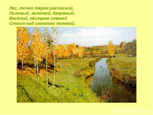 Лес, точно терем расписной, Лиловый, золотой, багряный, Весёлой, пёстрою стеной Стоит над светлою поляной.